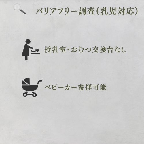 バリアフリー調査（乳児対応）
授乳室・おむつ交換台なし
ベビーカーで拝殿まで移動可能